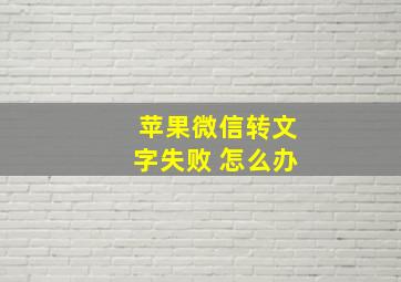 苹果微信转文字失败 怎么办